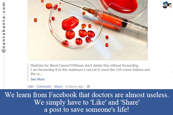 We learn from Facebook that doctors are almost useless.<br />
We simply have to 'Like' and 'Share' a post to save someone's life!