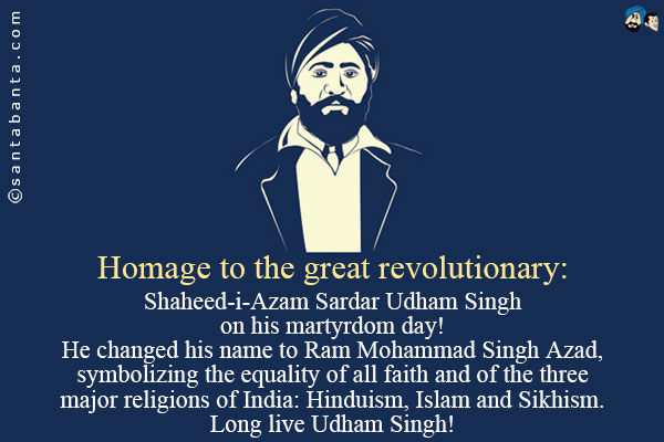 Homage to the great revolutionary:
Shaheed-i-Azam Sardar Udham Singh<br />
on his martyrdom day!<br />
He changed his name to Ram Mohammad Singh Azad, symbolizing the equality of all faith and of the three major religions of India: Hinduism, Islam and Sikhism.<br />
Long live Udham Singh!

 