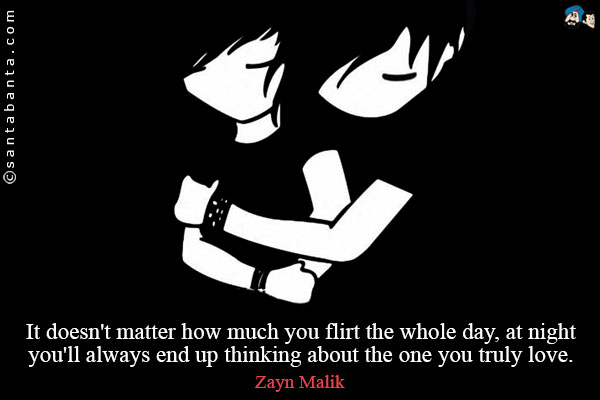 It doesn't matter how much you flirt the whole day, at night you'll always end up thinking about the one you truly love.