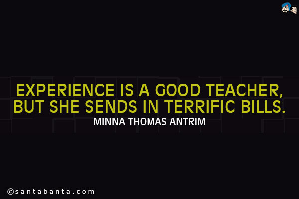 Experience is a good teacher, but she sends in terrific bills.
