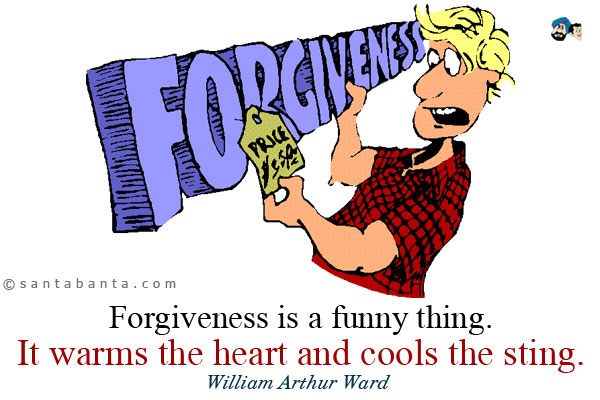 Forgiveness is a funny thing. It warms the heart and cools the sting.
