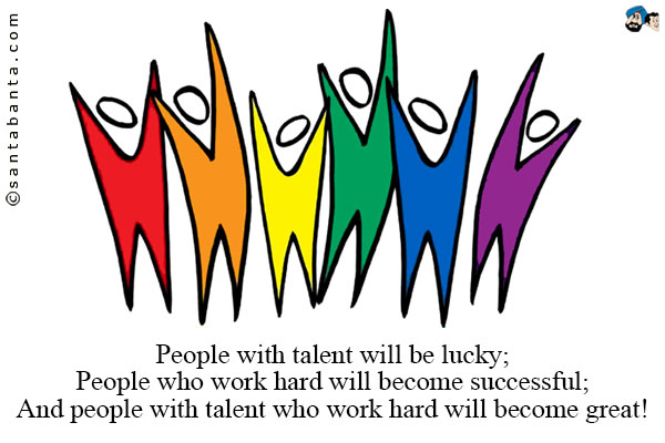 People with talent will be lucky;<br />
People who work hard will become successful;<br />
And people with talent who work hard will become great!