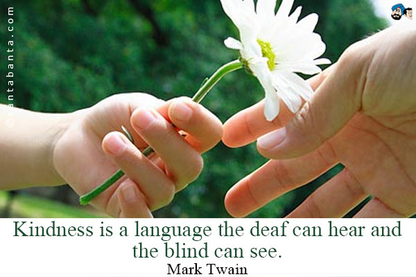 Kindness is a language the deaf can hear and the blind can see.
