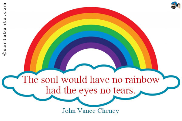 The soul would have no rainbow had the eyes no tears.