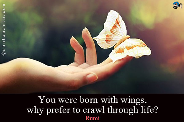 You were born with wings, why prefer to crawl through life?