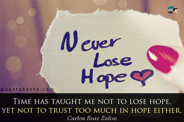 Time has taught me not to lose hope, yet not to trust too much in hope either.