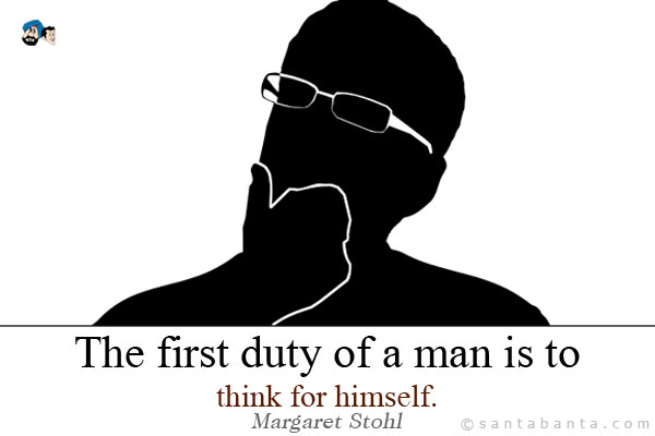 The first duty of a man is to think for himself.