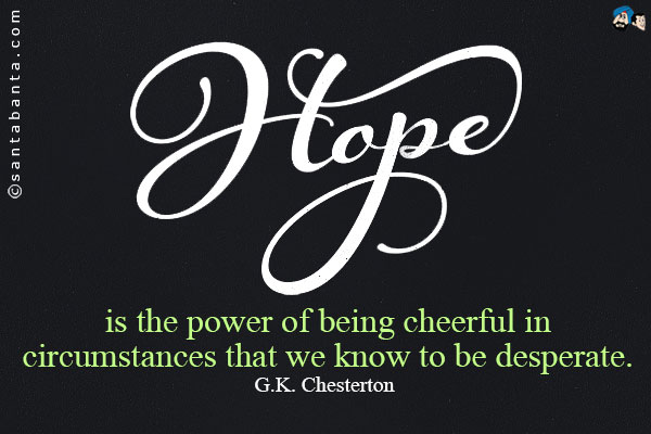 Hope is the power of being cheerful in circumstances that we know to be desperate.