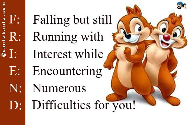 F: Falling but still<br />
R: Running with<br />
I: Interest while<br />
E: Encountering<br />
N: Numerous<br />
D: Difficulties for you!