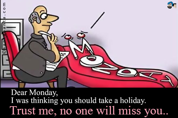 Dear Monday,<br />
I was thinking you should take a holiday.<br />
Trust me, no one will miss you..