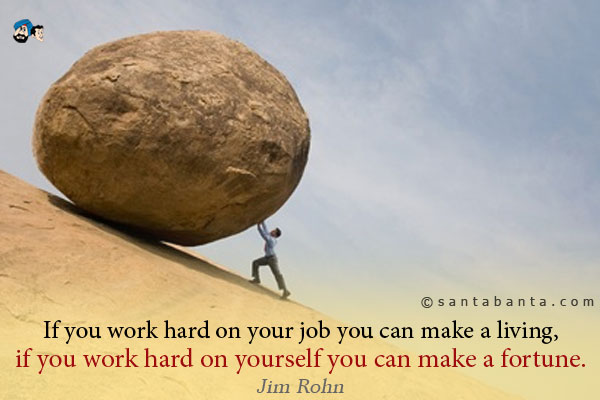 If you work hard on your job you can make a living, if you work hard on yourself you can make a fortune.