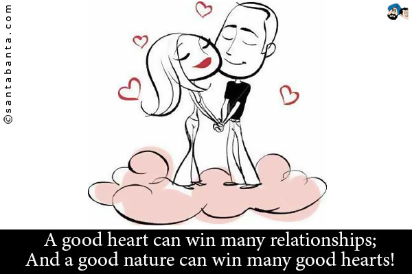 A good heart can win many relationships;<br />
And a good nature can win many good hearts!
