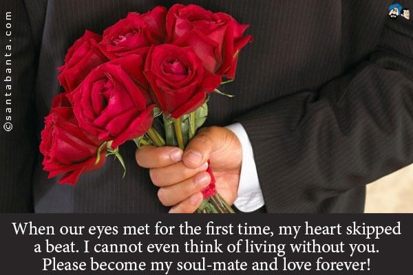 When our eyes met for the first time, my heart skipped a beat. I cannot even think of living without you.<br />
Please become my soul-mate and love forever!