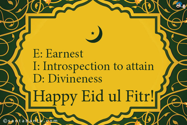 E: Earnest<br />
I: Introspection to attain<br />
D: Divineness<br /><br />
Happy Eid ul Fitr!