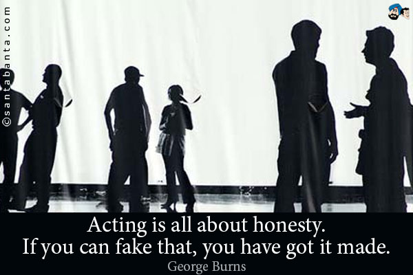 Acting is all about honesty. If you can fake that, you have got it made.