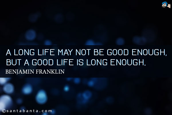 A long life may not be good enough, but a good life is long enough.