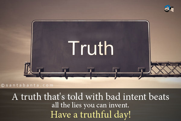 A truth that's told with bad intent beats all the lies you can invent.<br />
Have a truthful day!