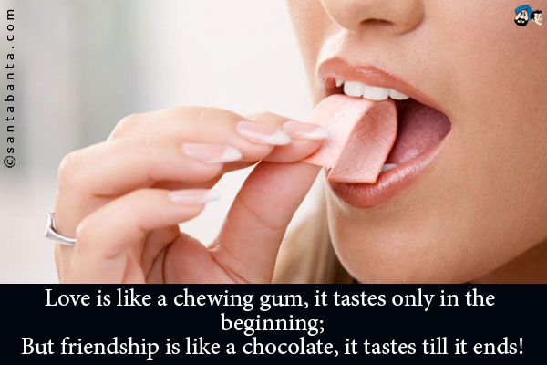 Love is like a chewing gum, it tastes only in the beginning;<br />
But friendship is like a chocolate, it tastes till it ends!


