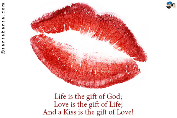 Life is the gift of God;<br />
Love is the gift of Life;<br />
And a Kiss is the gift of Love!