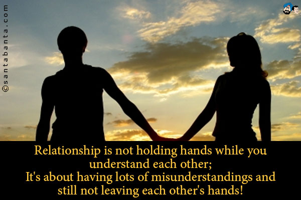 Relationship is not holding hands while you understand each other;<br />
It's about having lots of misunderstandings and still not leaving each other's hands!