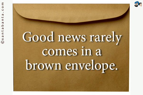 Good news rarely comes in a brown envelope.