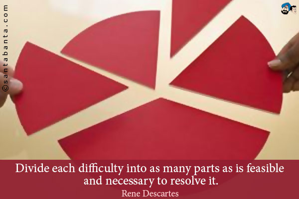 Divide each difficulty into as many parts as is feasible and necessary to resolve it.