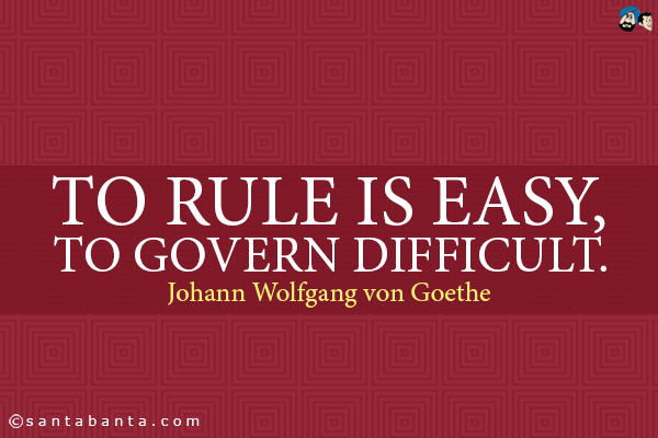 To rule is easy, to govern difficult.