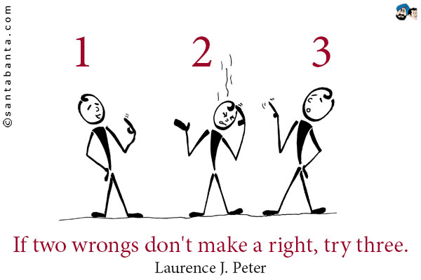 If two wrongs don't make a right, try three.