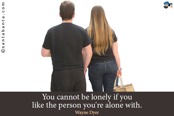 You cannot be lonely if you like the person you're alone with.