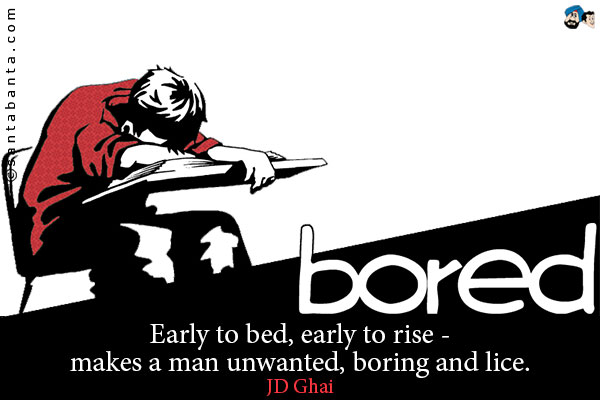 Early to bed, early to rise - makes a man unwanted, boring and lice.