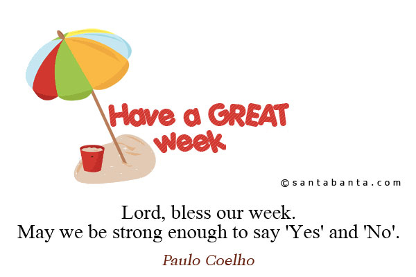 Lord, bless our week. May we be strong enough to say 'Yes' and 'No'.<br />
~ Paulo Coelho<br />
Have a nice week!