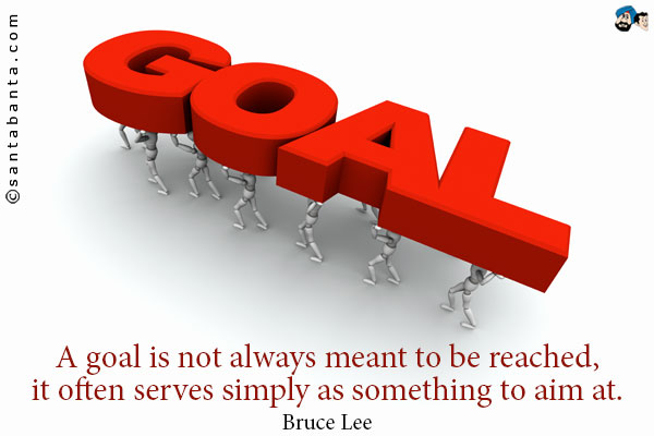 A goal is not always meant to be reached, it often serves simply as something to aim at.