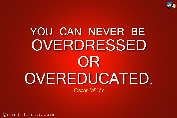 You can never be overdressed or overeducated.