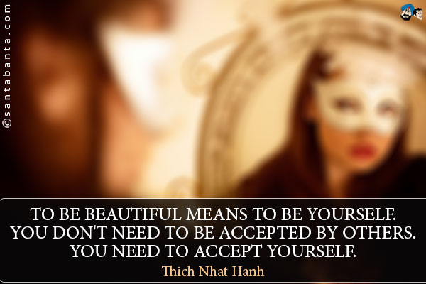 To be beautiful means to be yourself. You don't need to be accepted by others. You need to accept yourself.