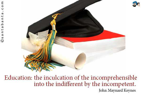 Education: the inculcation of the incomprehensible into the indifferent by the incompetent.