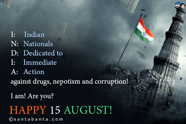 I: Indian<br />
N: Nationals<br />
D: Dedicated to<br />
I: Immediate<br />
A: Action<br />
against drugs, nepotism and corruption!<br /><br />
I am! Are you?<br />
Happy 15 August!