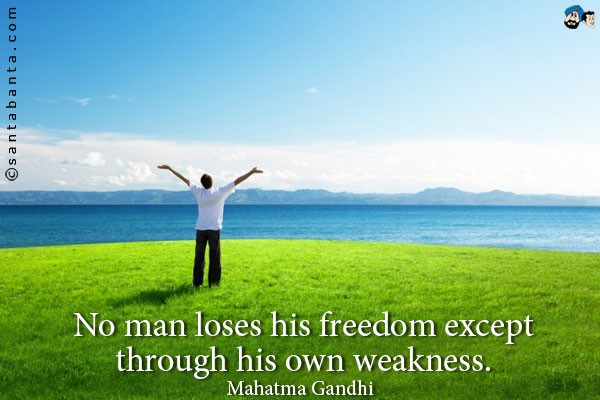 No man loses his freedom except through his own weakness.