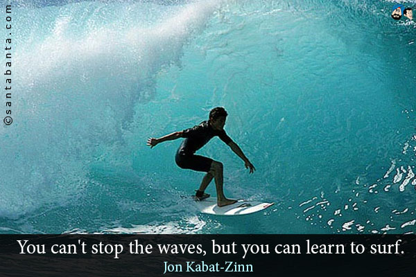 You can't stop the waves, but you can learn to surf.