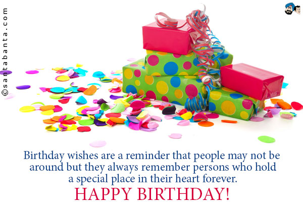 Birthday wishes are a reminder that people may not be around but they always remember persons who hold a special place in their heart forever.<br />
Happy Birthday!