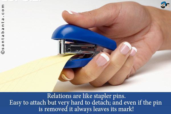 Relations are like stapler pins.<br />
Easy to attach but very hard to detach; and even if the pin is removed it always leaves its mark!