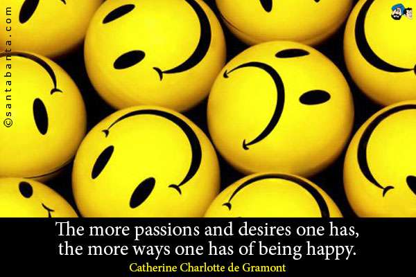 The more passions and desires one has, the more ways one has of being happy.

