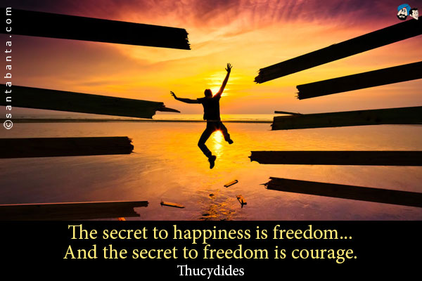 The secret to happiness is freedom... And the secret to freedom is courage. 