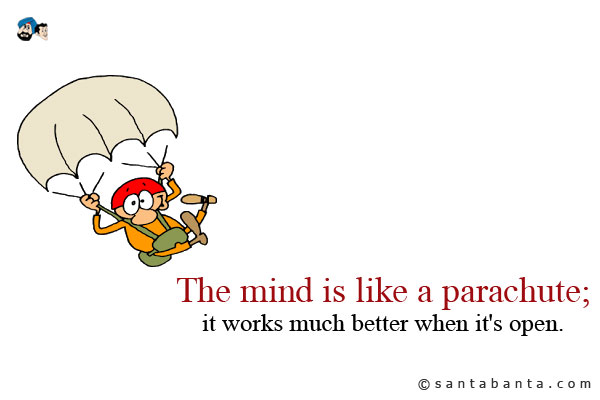 The mind is like a parachute; it works much better when it's open.