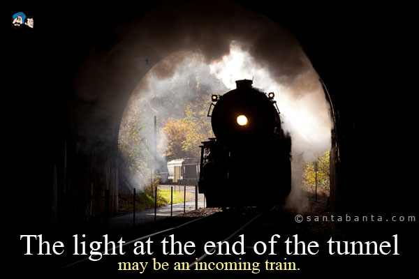 The light at the end of the tunnel may be an incoming train.