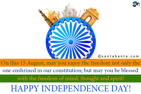 On this 15 August, may you enjoy the freedom not only the one enshrined in our constitution; but may you be blessed with the freedom of mind, thought and spirit!<br />
Happy Independence Day!