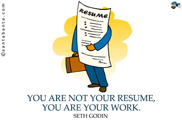 You are not your resume, you are your work.