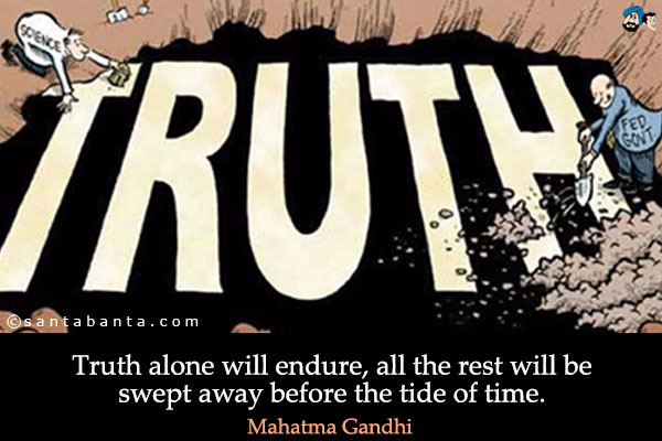 Truth alone will endure, all the rest will be swept away before the tide of time.