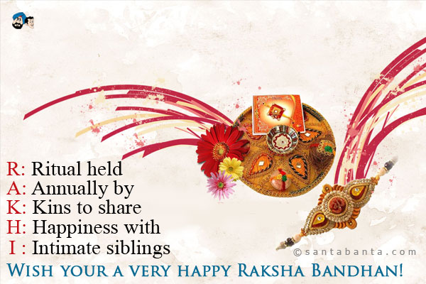 R: Ritual held<br/>
A: Annually by<br/>
K: Kins to share<br/>
H: Happiness with<br/>
I: Intimate siblings<br/>
Wish your a very happy Raksha Bandhan!