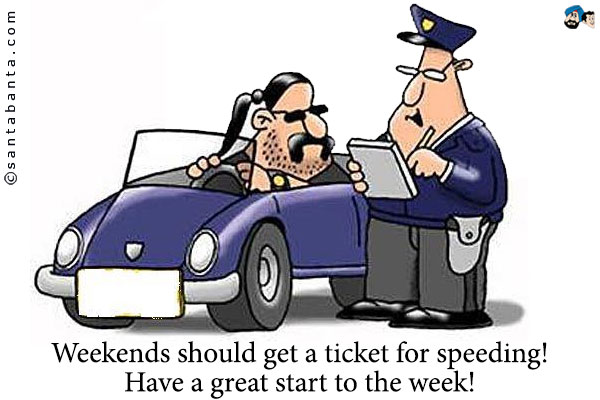 Weekends should get a ticket for speeding!<br />
Have a great start to the week!