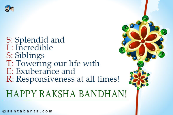 S: Splendid and<br />
I: Incredible<br />
S: Siblings<br />
T: Towering our life with<br />
E: Exuberance and<br />
R: Responsiveness at all times!<br />
Happy Raksha Bandhan!